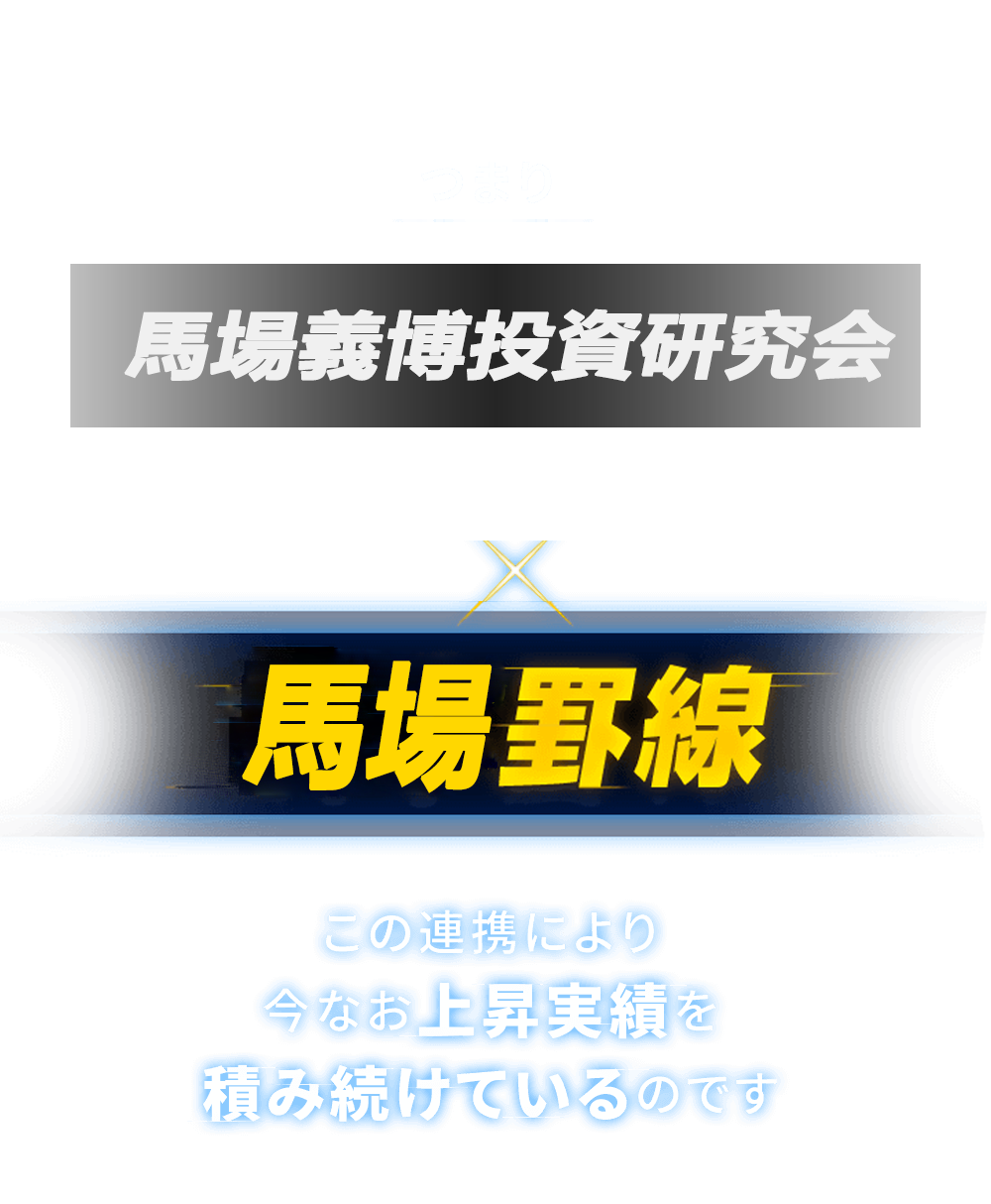
          つまり「株　株の情報網」×「馬場罫線」
          この連携により今なお上昇実績を積み続けているのです
        